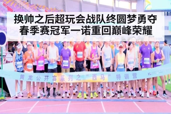 换帅之后超玩会战队终圆梦勇夺春季赛冠军一诺重回巅峰荣耀
