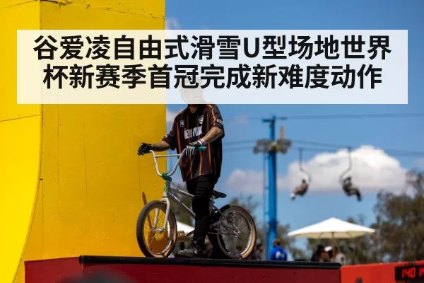 谷爱凌自由式滑雪U型场地世界杯新赛季首冠完成新难度动作