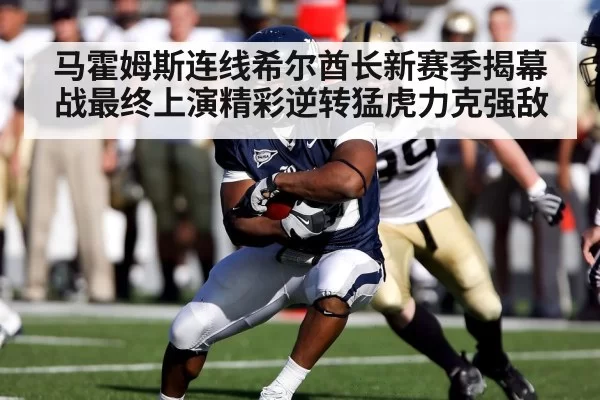 马霍姆斯连线希尔酋长新赛季揭幕战最终上演精彩逆转猛虎力克强敌