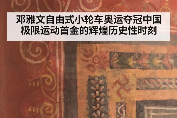 邓雅文自由式小轮车奥运夺冠中国极限运动首金的辉煌历史性时刻