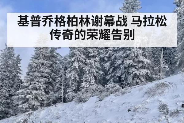 基普乔格柏林谢幕战 马拉松传奇的荣耀告别