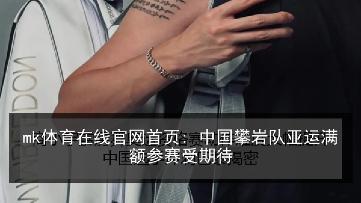 mk体育在线官网首页: 中国攀岩队亚运满额参赛受期待